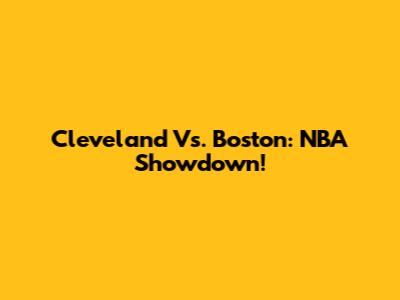 Cleveland Vs. Boston: NBA Showdown!
