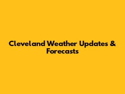 Cleveland Weather Updates & Forecasts