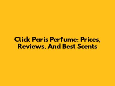 Click Paris Perfume: Prices, Reviews, And Best Scents