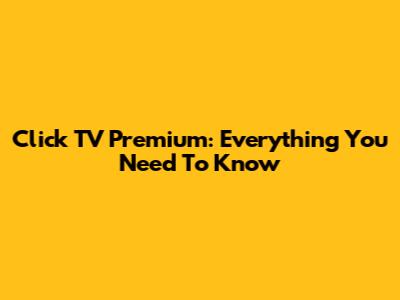 Click TV Premium: Everything You Need To Know