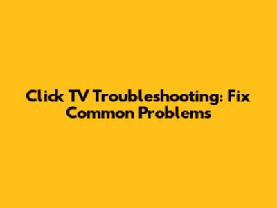 Click TV Troubleshooting: Fix Common Problems