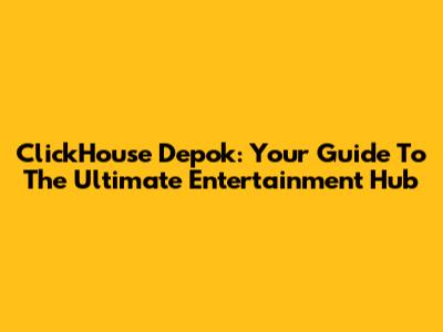 ClickHouse Depok: Your Guide To The Ultimate Entertainment Hub