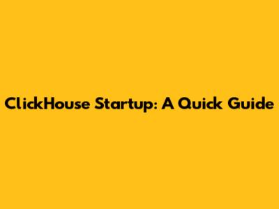 ClickHouse Startup: A Quick Guide
