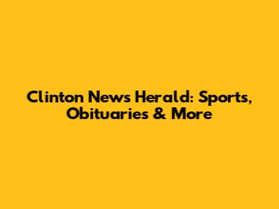 Clinton News Herald: Sports, Obituaries & More