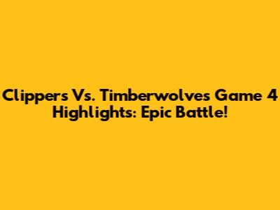 Clippers Vs. Timberwolves Game 4 Highlights: Epic Battle!