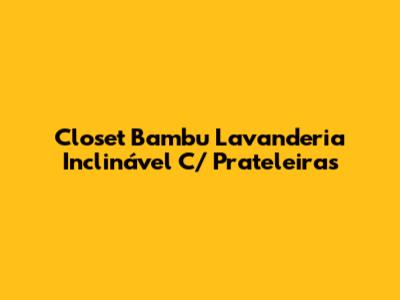 Closet Bambu Lavanderia Inclinável C/ Prateleiras
