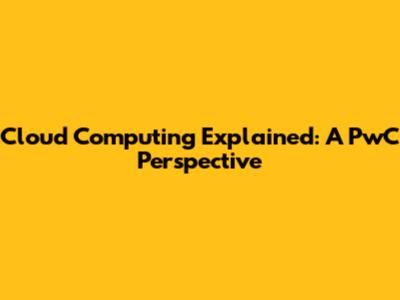 Cloud Computing Explained: A PwC Perspective