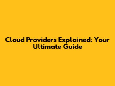 Cloud Providers Explained: Your Ultimate Guide