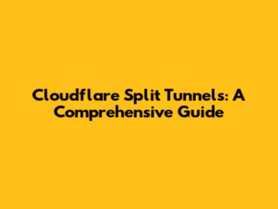 Cloudflare Split Tunnels: A Comprehensive Guide
