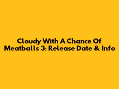 Cloudy With A Chance Of Meatballs 3: Release Date & Info