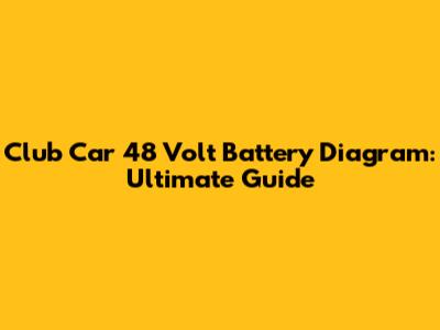 Club Car 48 Volt Battery Diagram: Ultimate Guide