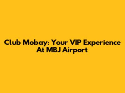 Club Mobay: Your VIP Experience At MBJ Airport