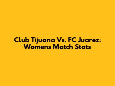 Club Tijuana Vs. FC Juarez: Women's Match Stats