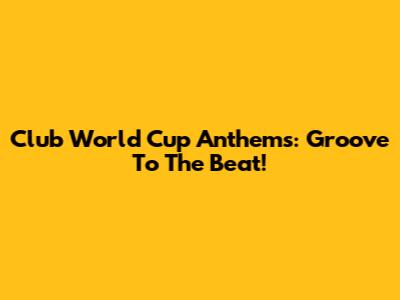 Club World Cup Anthems: Groove To The Beat!