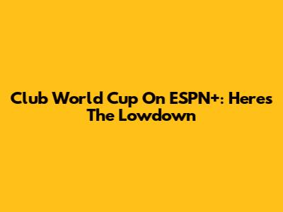 Club World Cup On ESPN+: Here's The Lowdown