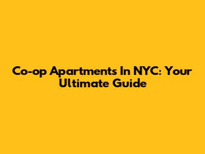 Co-op Apartments In NYC: Your Ultimate Guide