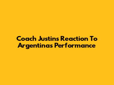 Coach Justin's Reaction To Argentina's Performance