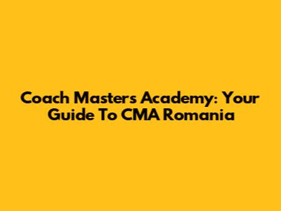Coach Masters Academy: Your Guide To CMA Romania