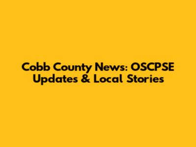 Cobb County News: OSCPSE Updates & Local Stories