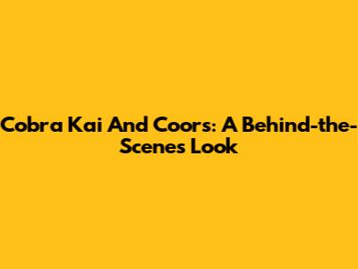 Cobra Kai And Coors: A Behind-the-Scenes Look