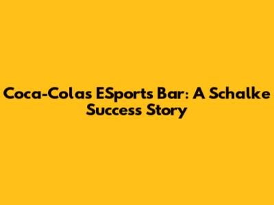 Coca-Cola's ESports Bar: A Schalke Success Story