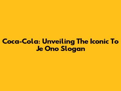 Coca-Cola: Unveiling The Iconic 'To Je Ono' Slogan