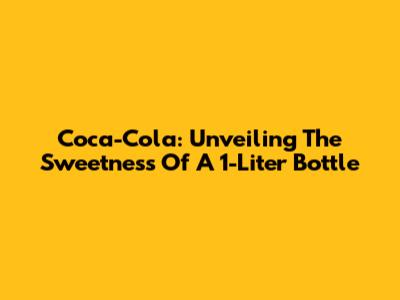 Coca-Cola: Unveiling The Sweetness Of A 1-Liter Bottle