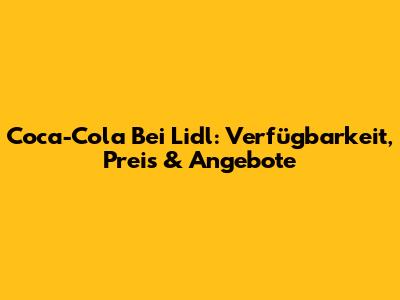 Coca-Cola Bei Lidl: Verfügbarkeit, Preis & Angebote