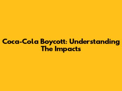 Coca-Cola Boycott: Understanding The Impacts