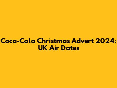 Coca-Cola Christmas Advert 2024: UK Air Dates