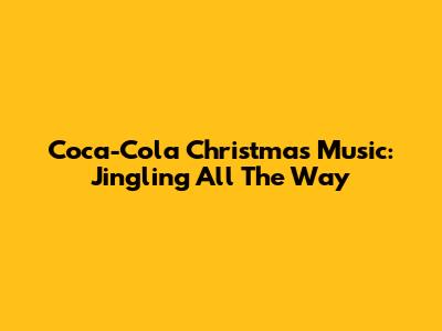 Coca-Cola Christmas Music: Jingling All The Way