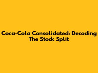 Coca-Cola Consolidated: Decoding The Stock Split