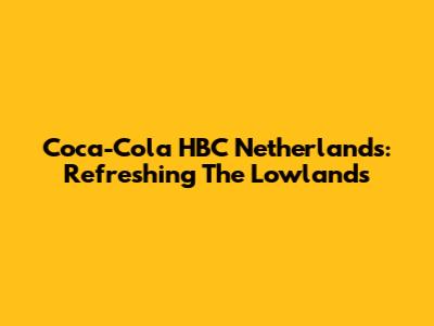 Coca-Cola HBC Netherlands: Refreshing The Lowlands