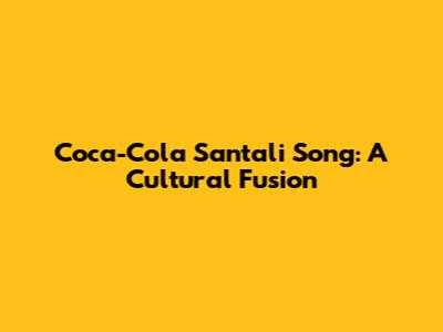 Coca-Cola Santali Song: A Cultural Fusion