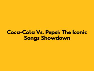 Coca-Cola Vs. Pepsi: The Iconic Songs Showdown