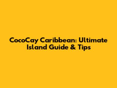 CocoCay Caribbean: Ultimate Island Guide & Tips