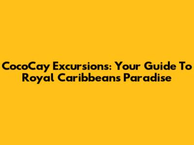 CocoCay Excursions: Your Guide To Royal Caribbean's Paradise