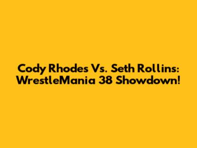 Cody Rhodes Vs. Seth Rollins: WrestleMania 38 Showdown!