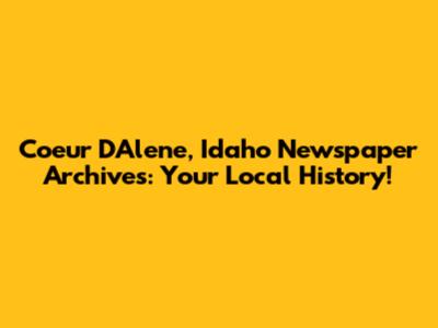 Coeur D'Alene, Idaho Newspaper Archives: Your Local History!