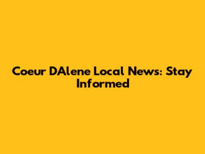 Coeur D'Alene Local News: Stay Informed