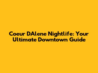 Coeur D'Alene Nightlife: Your Ultimate Downtown Guide