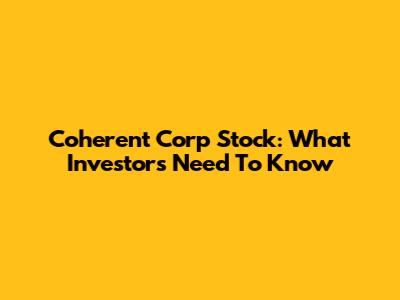 Coherent Corp Stock: What Investors Need To Know