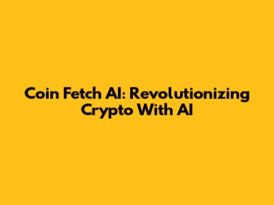 Coin Fetch AI: Revolutionizing Crypto With AI