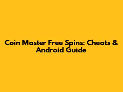 Coin Master Free Spins: Cheats & Android Guide