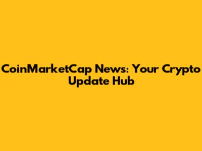 CoinMarketCap News: Your Crypto Update Hub