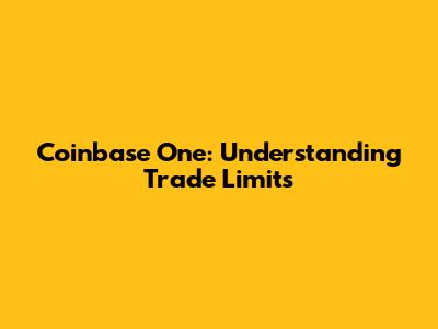 Coinbase One: Understanding Trade Limits