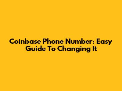 Coinbase Phone Number: Easy Guide To Changing It