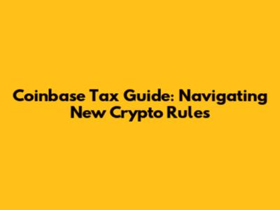 Coinbase Tax Guide: Navigating New Crypto Rules