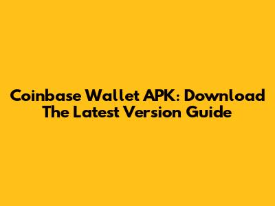 Coinbase Wallet APK: Download The Latest Version Guide