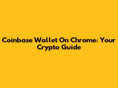 Coinbase Wallet On Chrome: Your Crypto Guide